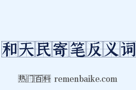 和天民寄笔反义词是什么意思的图片